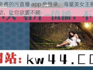 真正免费的污直播 app 免登录，海量美女主播，激情互动，让你欲罢不能