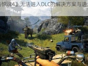 《孤岛惊魂4》无法进入DLC的解决方案与进入方法探索》