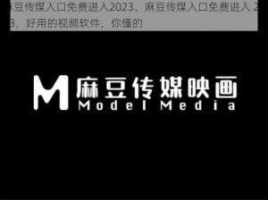 麻豆传煤入口免费进入2023、麻豆传煤入口免费进入 2023，好用的视频软件，你懂的