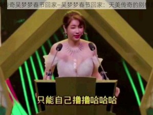 天美传奇吴梦梦春节回家—吴梦梦春节回家：天美传奇的别样旅程