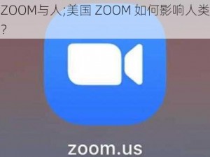 美国ZOOM与人;美国 ZOOM 如何影响人类社交模式？