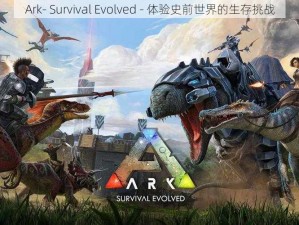 Ark- Survival Evolved - 体验史前世界的生存挑战