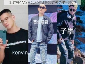 彩虹男GARY网站,如何评价彩虹男 GARY 网站？