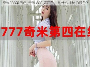 奇米888第四色_奇米 888 第四色，是什么神秘的颜色？