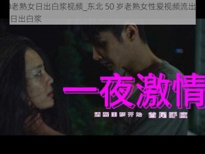 东北50老熟女日出白浆视频_东北 50 岁老熟女性爱视频流出：激情一夜后日出白浆