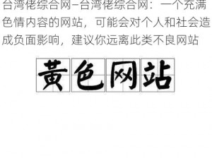 台湾佬综合网—台湾佬综合网：一个充满色情内容的网站，可能会对个人和社会造成负面影响，建议你远离此类不良网站