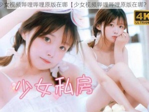 少女视频哔哩哔哩原版在哪【少女视频哔哩哔哩原版在哪？】