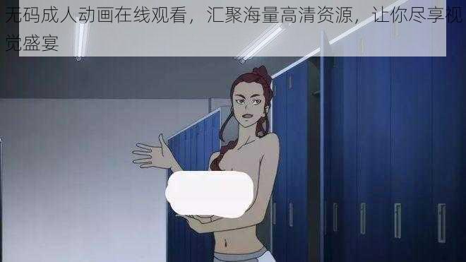 无码成人动画在线观看，汇聚海量高清资源，让你尽享视觉盛宴