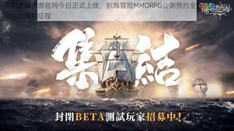 黎明之海手游官网今日正式上线，航海冒险MMORPG公测预约全面启动：开启你的海域征程