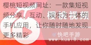 樱桃短视频网址：一款集短视频分享、互动、娱乐为一体的手机应用，让你随时随地发现更多精彩