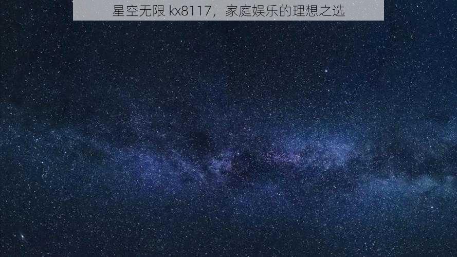 星空无限 kx8117，家庭娱乐的理想之选