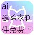 ai 一键除衣软件免费下载，智能去衣，保护隐私