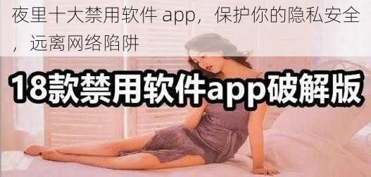 夜里十大禁用软件 app，保护你的隐私安全，远离网络陷阱