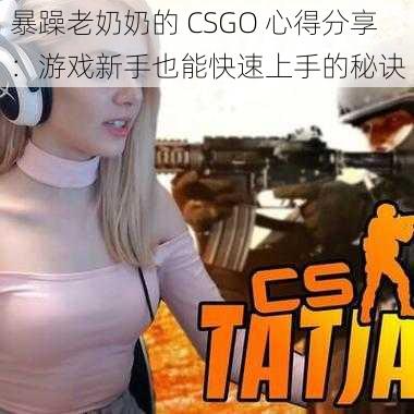 暴躁老奶奶的 CSGO 心得分享：游戏新手也能快速上手的秘诀