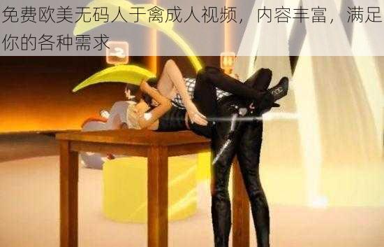 免费欧美无码人于禽成人视频，内容丰富，满足你的各种需求