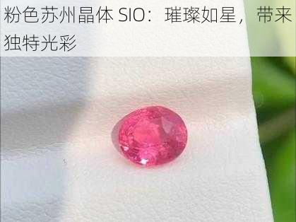 粉色苏州晶体 SIO：璀璨如星，带来独特光彩