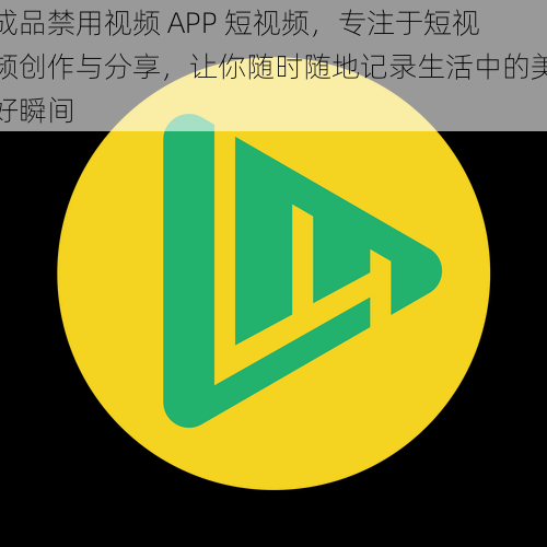 成品禁用视频 APP 短视频，专注于短视频创作与分享，让你随时随地记录生活中的美好瞬间