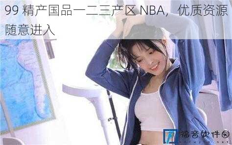 99 精产国品一二三产区 NBA，优质资源随意进入