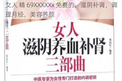 女人 精 69XXXXXx 免费的，滋阴补肾，调理月经，美容养颜