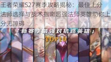 王者荣耀S27赛季攻略揭秘：最佳上分法师选择与战术指南超强法师英雄助你上分无障碍