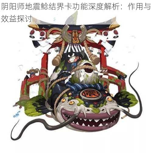 阴阳师地震鲶结界卡功能深度解析：作用与效益探讨