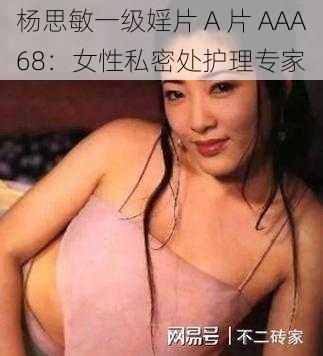 杨思敏一级婬片 A 片 AAA68：女性私密处护理专家