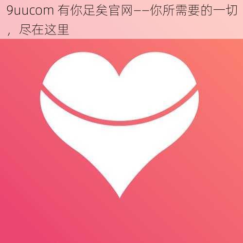 9uucom 有你足矣官网——你所需要的一切，尽在这里