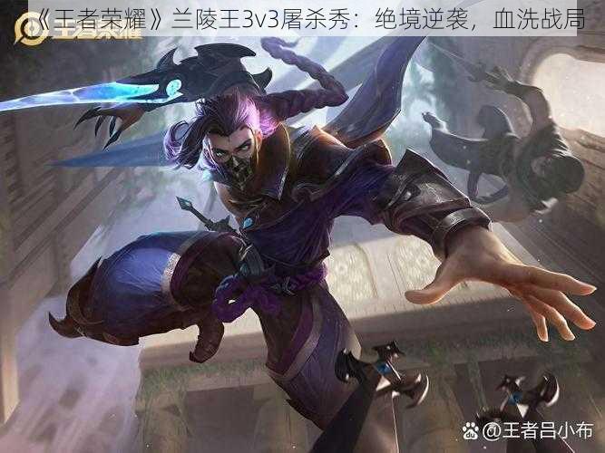 《王者荣耀》兰陵王3v3屠杀秀：绝境逆袭，血洗战局