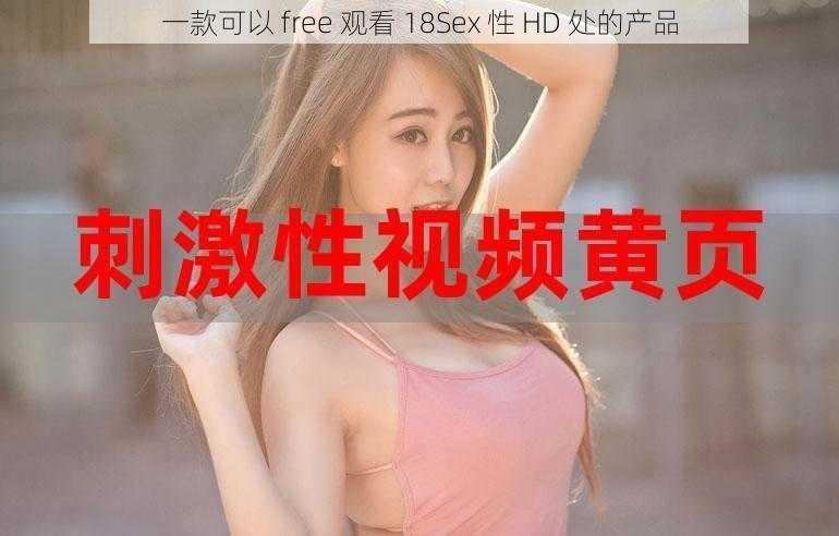 一款可以 free 观看 18Sex 性 HD 处的产品