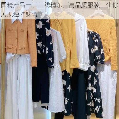 国精产品一二二线精东，高品质服装，让你展现独特魅力