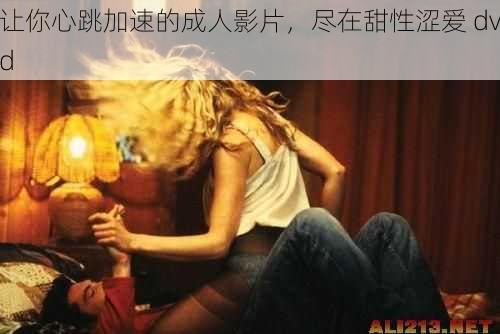 让你心跳加速的成人影片，尽在甜性涩爱 dvd