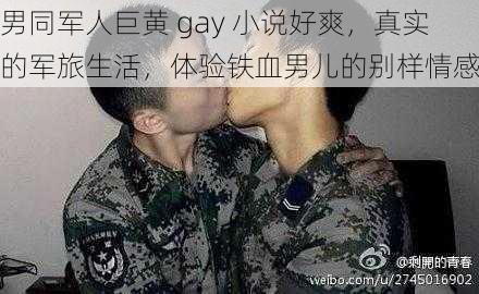 男同军人巨黄 gay 小说好爽，真实的军旅生活，体验铁血男儿的别样情感