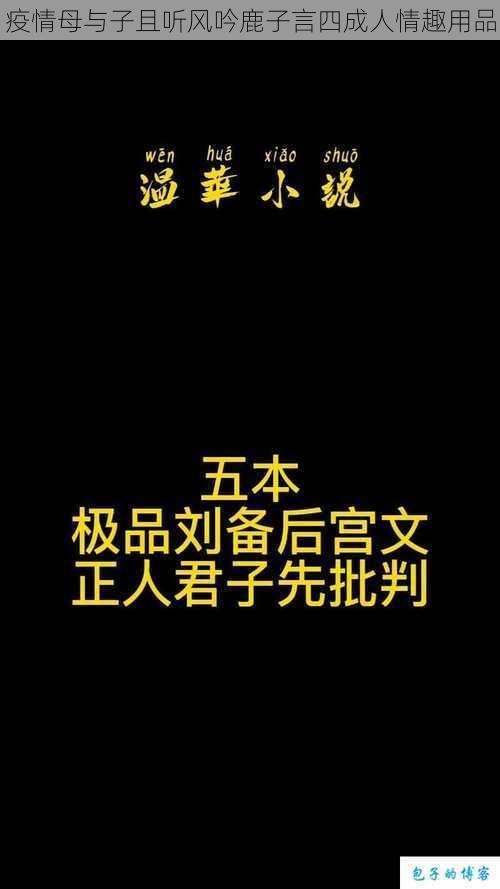 疫情母与子且听风吟鹿子言四成人情趣用品