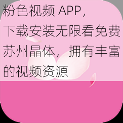 粉色视频 APP，下载安装无限看免费苏州晶体，拥有丰富的视频资源