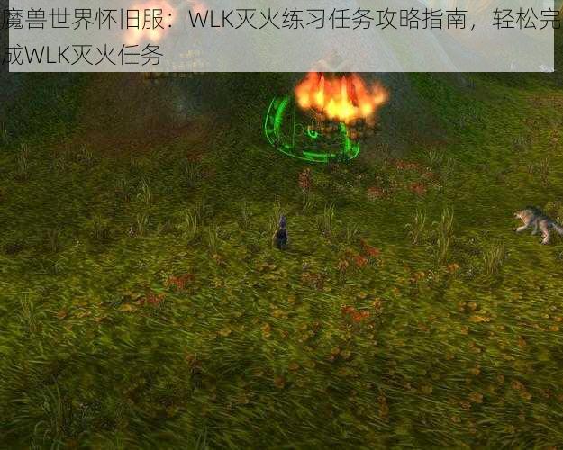 魔兽世界怀旧服：WLK灭火练习任务攻略指南，轻松完成WLK灭火任务