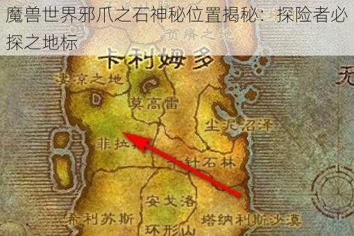 魔兽世界邪爪之石神秘位置揭秘：探险者必探之地标