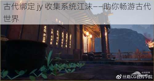 古代绑定 jy 收集系统江沫——助你畅游古代世界