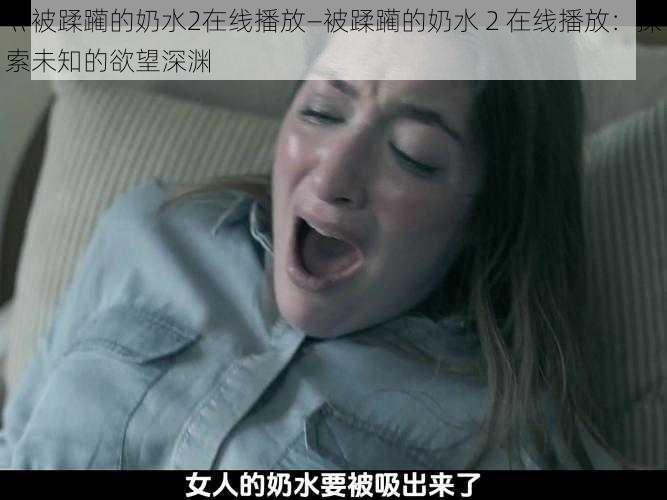 巜被蹂躏的奶水2在线播放—被蹂躏的奶水 2 在线播放：探索未知的欲望深渊