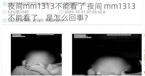 夜间mm1313不能看了 夜间 mm1313 不能看了，是怎么回事？