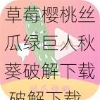 草莓樱桃丝瓜绿巨人秋葵破解下载 破解下载草莓樱桃丝瓜绿巨人秋葵 APP 可能存在侵权风险