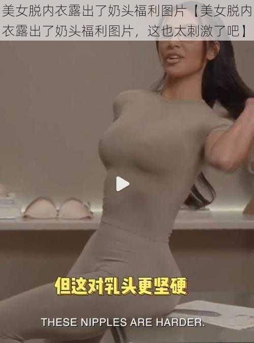 美女脱内衣露出了奶头福利图片【美女脱内衣露出了奶头福利图片，这也太刺激了吧】