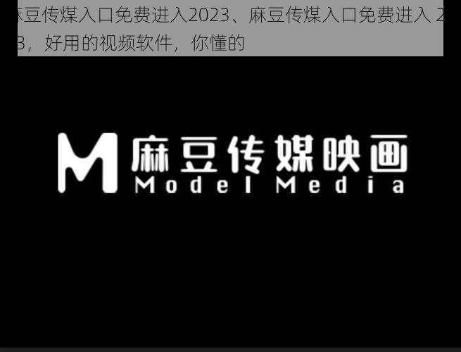 麻豆传煤入口免费进入2023、麻豆传煤入口免费进入 2023，好用的视频软件，你懂的