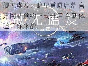 舰无虚发：暗星首曝启幕 官方网站预约正式开启 全新体验等你来战