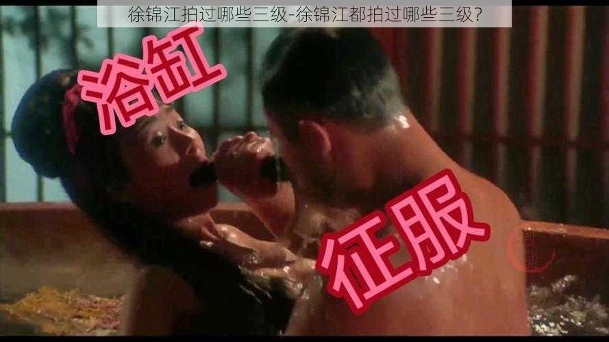 徐锦江拍过哪些三级-徐锦江都拍过哪些三级？