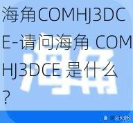 海角COMHJ3DCE-请问海角 COMHJ3DCE 是什么？