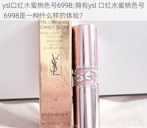 ysl口红水蜜桃色号6998;拥有ysl 口红水蜜桃色号 6998是一种什么样的体验？