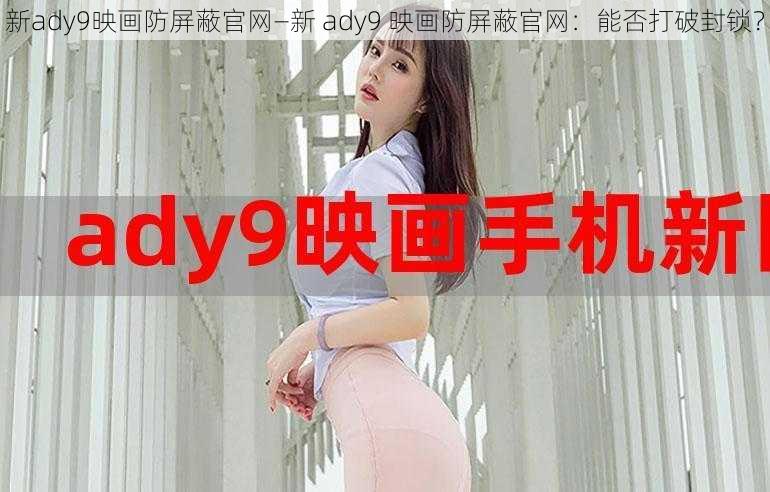 新ady9映画防屏蔽官网—新 ady9 映画防屏蔽官网：能否打破封锁？