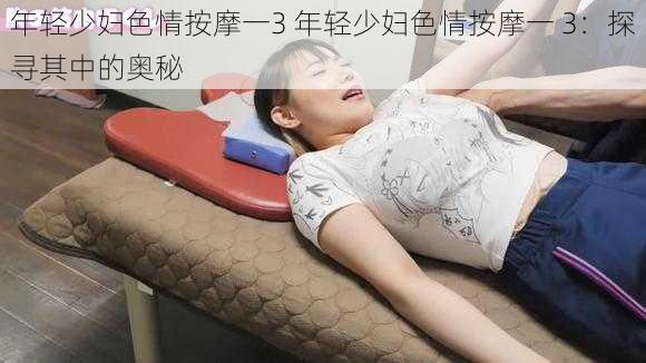 年轻少妇色情按摩一3 年轻少妇色情按摩一 3：探寻其中的奥秘