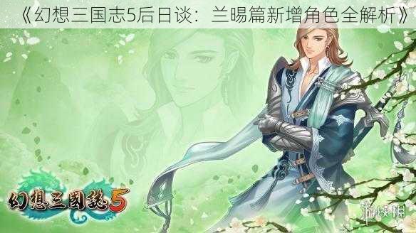 《幻想三国志5后日谈：兰晹篇新增角色全解析》