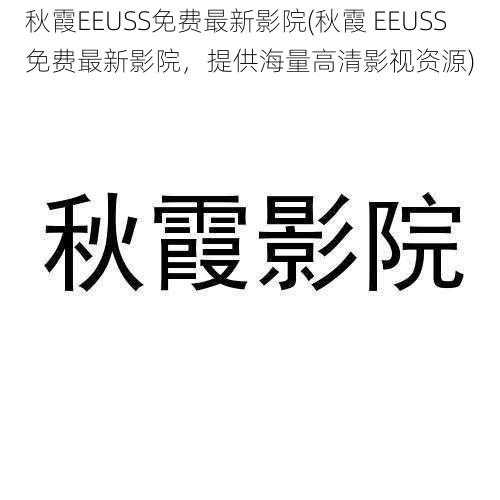 秋霞EEUSS免费最新影院(秋霞 EEUSS 免费最新影院，提供海量高清影视资源)